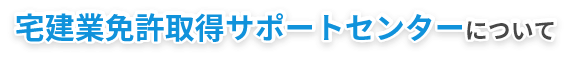 宅建業免許取得サポートセンターについて